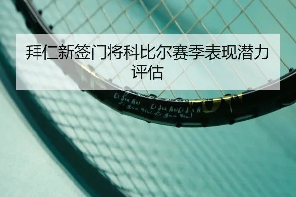 拜仁新签门将科比尔赛季表现潜力评估