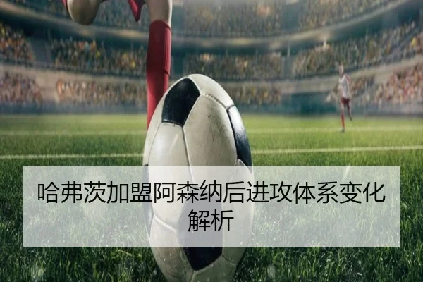 哈弗茨加盟阿森纳后进攻体系变化解析
